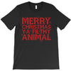 merry christmas ya filthy animal T-Shirt