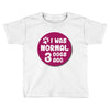 I WAS NORMAL 3 DOGS Toddler T-shirt