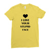 i love your stupid face Ladies Fitted T-Shirt