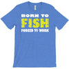 born to fish forced to work T-Shirt