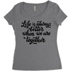 life is always better when we are together Women's Triblend Scoop T-shirt
