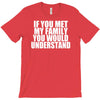 if you met my family you would understand T-Shirt