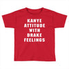 Kanye Attitude With Drake Feelings Toddler T-shirt