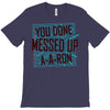 you done messed up a a ron T-Shirt