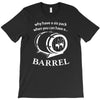 why have a six pack when you can have a barrel T-Shirt