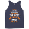 All Men Created Equal But The Best Born In March Tank Top