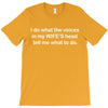 i do what the voices  in my wife&rsquo;s head   tell me what to do. T-Shirt