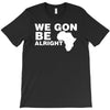 we gon alright T-Shirt