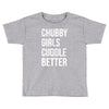 chubby girls cuddle better funny Toddler T-shirt
