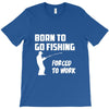 born to go fishing forced to work mens funny T-Shirt
