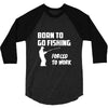 born to go fishing forced to work mens funny 3/4 Sleeve Shirt