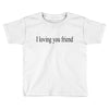 i loving you friend Toddler T-shirt