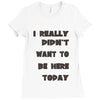 really didn't want to be here today girls Ladies Fitted T-Shirt