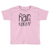 my hair is kinky af Toddler T-shirt