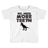 We Need More Teeth Toddler T-shirt