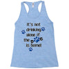 IT'S NOT DRINKING ALONE IF THE DOG IS HOME! Racerback Tank