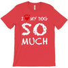 i love my dog so much T-Shirt