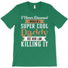 i never dreamed i would be a super cool daddy but here i am killing it T-Shirt