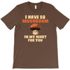 i have so mushroom for you T-Shirt