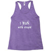 i was with stupid Racerback Tank