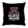 I Never Dreamed I d Grow Up To Be A Super Cute Nurse But Here I'm Kill Throw Pillow
