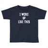 i woke up like this Toddler T-shirt