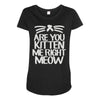 are you kitten me right meow Maternity Scoop Neck T-shirt