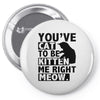 you've cat to be kitten me right meow Pin-back button