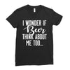 I Wonder If Beer Thinks About Me Ladies Fitted T-Shirt