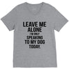 Leave Me Alone I Am Only Speaking To My Dog Today V-Neck Tee