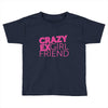 crazy exgirl friend Toddler T-shirt