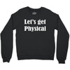let's get physical Crewneck Sweatshirt