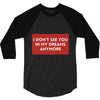 i don't See You in My Dreams Anymore 3/4 Sleeve Shirt