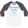oh i'm sorry was my sass too much 3/4 Sleeve Shirt