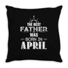 The Best Father Was Born In April Throw Pillow