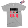 ....Born To Love Her Exclusive T-shirt