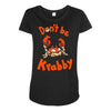 don't be krabby Maternity Scoop Neck T-shirt
