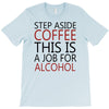 step aside coffee this is a job for alcohol T-Shirt