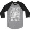 legends are born in june 3/4 Sleeve Shirt