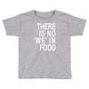 there is no 'we' in food Toddler T-shirt