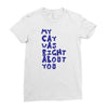 my cat was pight about you Ladies Fitted T-Shirt