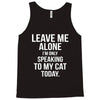 Leave Me Alone I Am Only Speaking To My Cat Today Tank Top