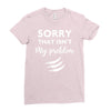 Sorry That is Not My Problem Ladies Fitted T-Shirt