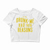 drunk me had their reasons Crop Top