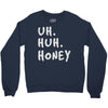 uh huh honey Crewneck Sweatshirt