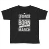 legends are born in march Toddler T-shirt