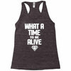 what a time to be alive Racerback Tank