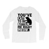 you've cat to be kitten me right meow Long Sleeve Shirts