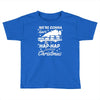 we're gonna have the hap hap happiest christmas Toddler T-shirt