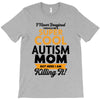 I Never Imagined I Would Be A Super Cool Autism Mom But Here I Am Kill T-Shirt